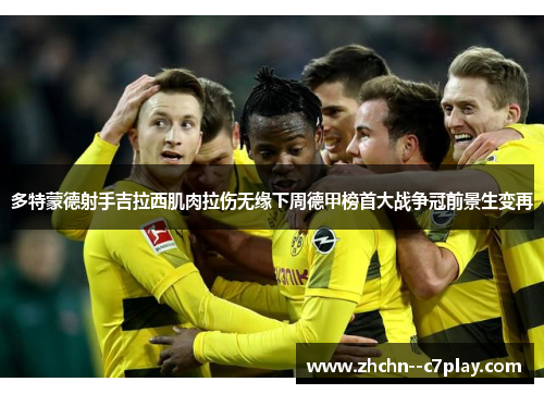 多特蒙德射手吉拉西肌肉拉伤无缘下周德甲榜首大战争冠前景生变再